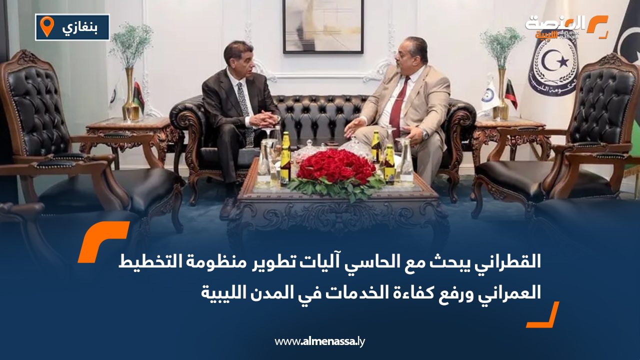 القطراني يبحث مع الحاسي آليات تطوير منظومة التخطيط العمراني ورفع كفاءة الخدمات في المدن الليبية