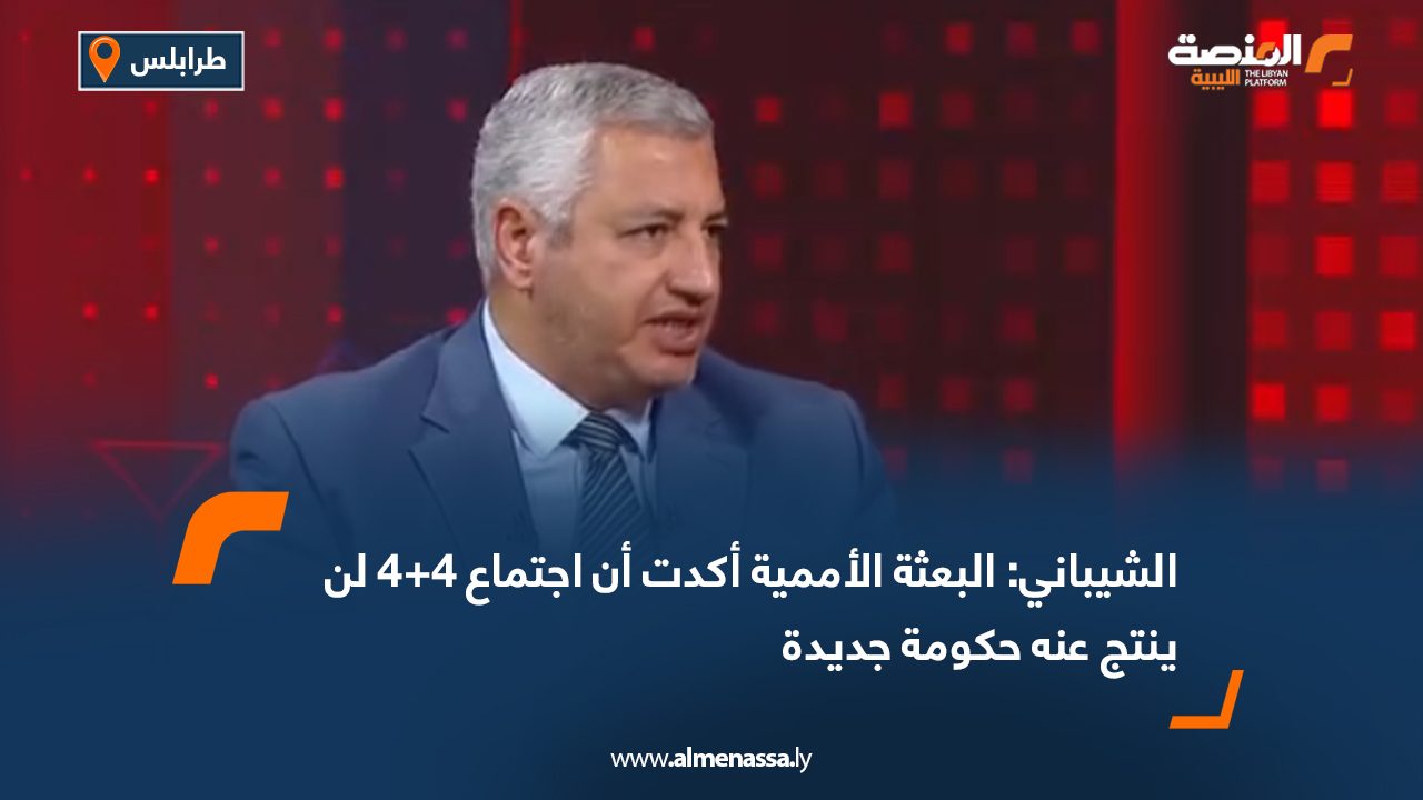 الشيباني: البعثة الأممية أكدت أن اجتماع 4+4 لن ينتج عنه حكومة جديدة