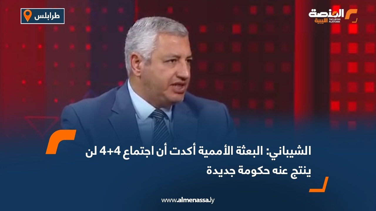 الشيباني: البعثة الأممية أكدت أن اجتماع 4+4 لن ينتج عنه حكومة جديدة