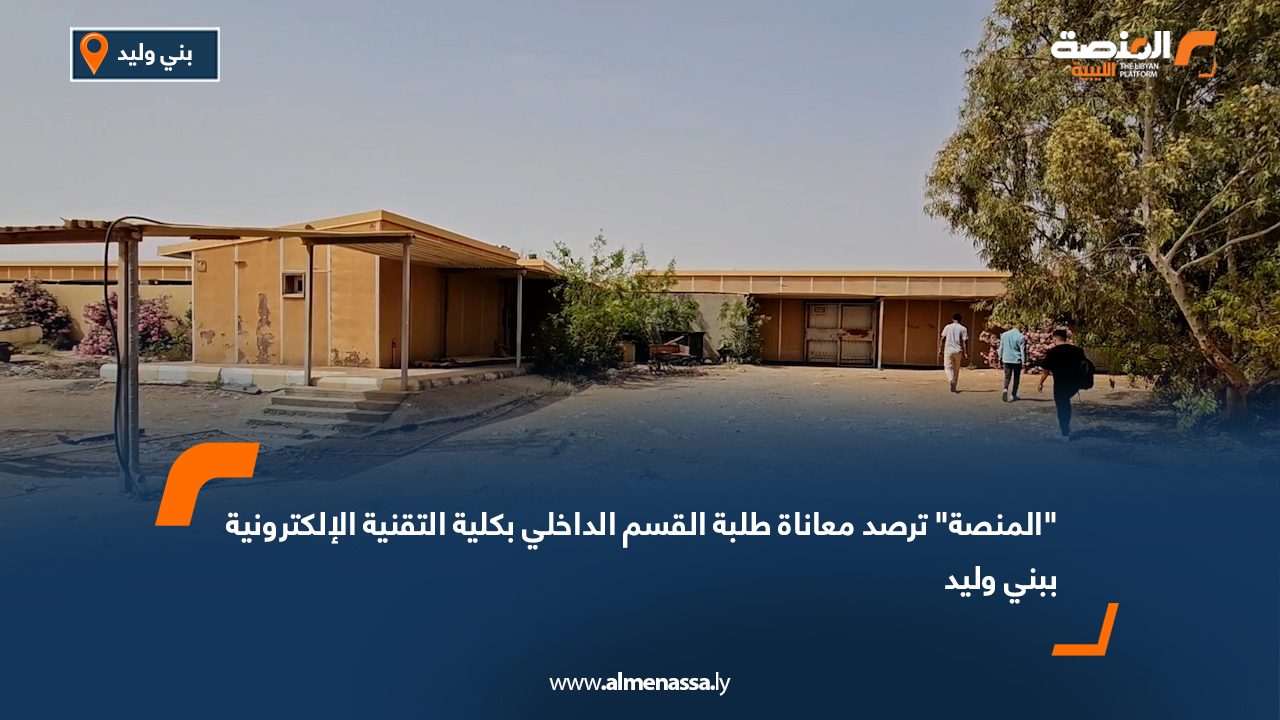 "المنصة" ترصد معاناة طلبة القسم الداخلي بكلية التقنية الإلكترونية ببني وليد