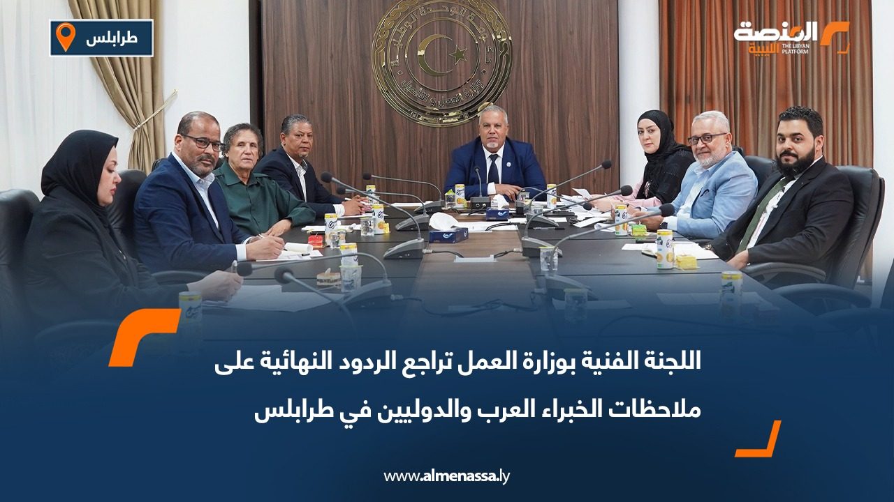 اللجنة الفنية بوزارة العمل تراجع الردود النهائية على ملاحظات الخبراء العرب والدوليين في طرابلس