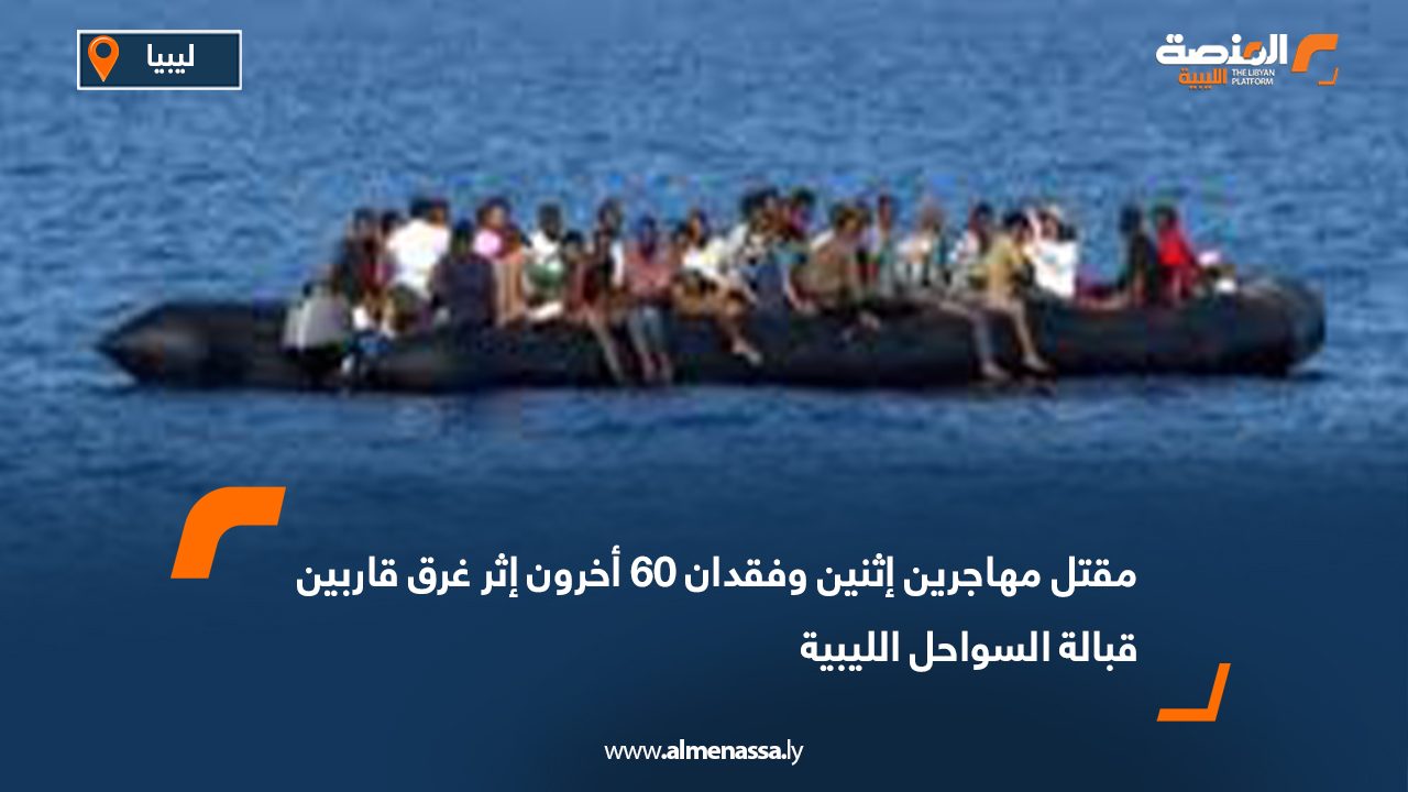 مقتل مهاجرين إثنين وفقدان 60 أخرون اثر غرق قاربين قبالة السواحل الليبية