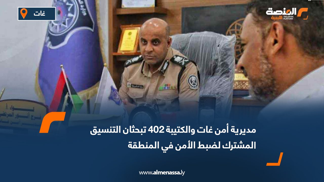 مديرية أمن غات والكتيبة 402 تبحثان التنسيق المشترك لضبط الأمن في المنطقة