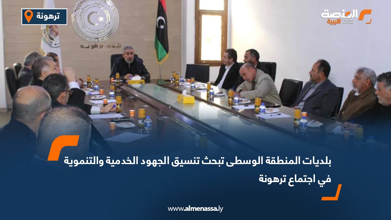 بلديات المنطقة الوسطى تبحث تنسيق الجهود الخدمية والتنموية في اجتماع ترهونة