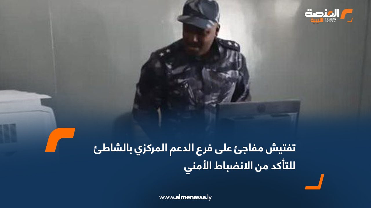 تفتيش مفاجئ على فرع الدعم المركزي بالشاطئ للتأكد من الانضباط الأمني