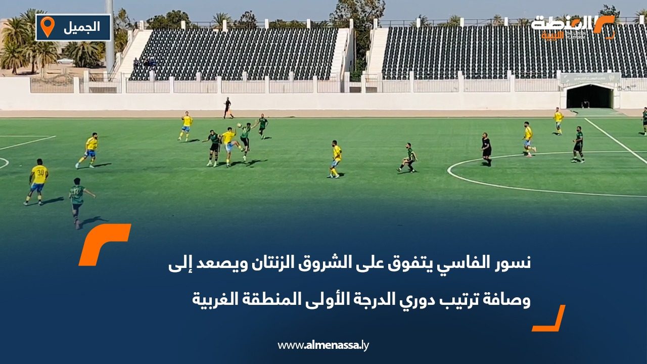 نسور الفاسي يتفوق على الشروق الزنتان ويصعد إلى وصافة ترتيب دوري الدرجة الأولى المنطقة الغربية