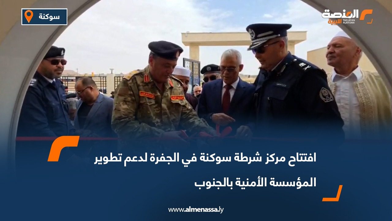 افتتاح مركز شرطة سوكنة في الجفرة لدعم تطوير المؤسسة الأمنية بالجنوب