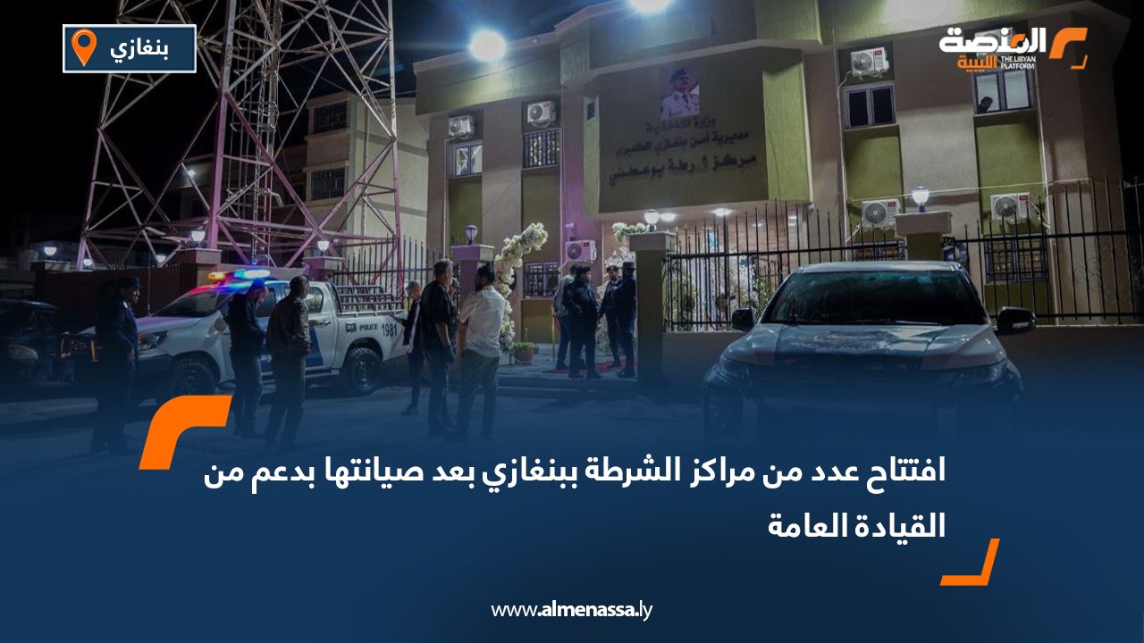 افتتاح عدد من مراكز الشرطة ببنغازي بعد صيانتها بدعم من القيادة العامة