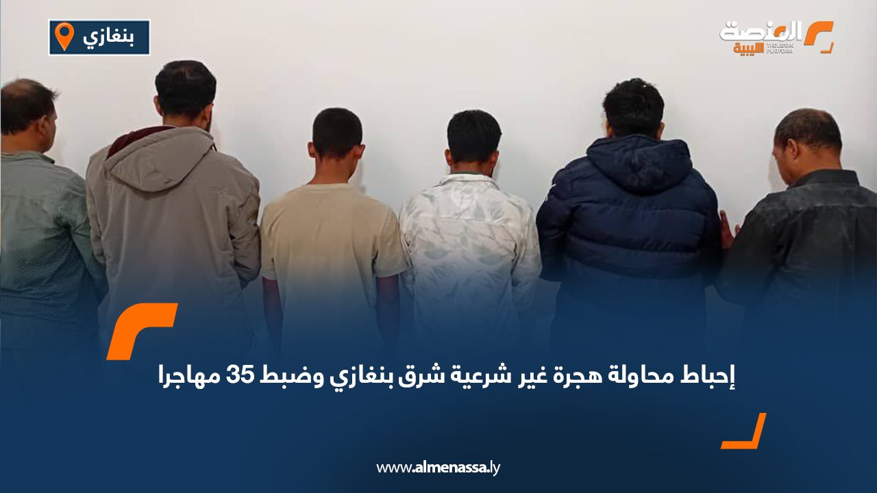 إحباط محاولة هجرة غير شرعية شرق بنغازي وضبط 35 مهاجرا