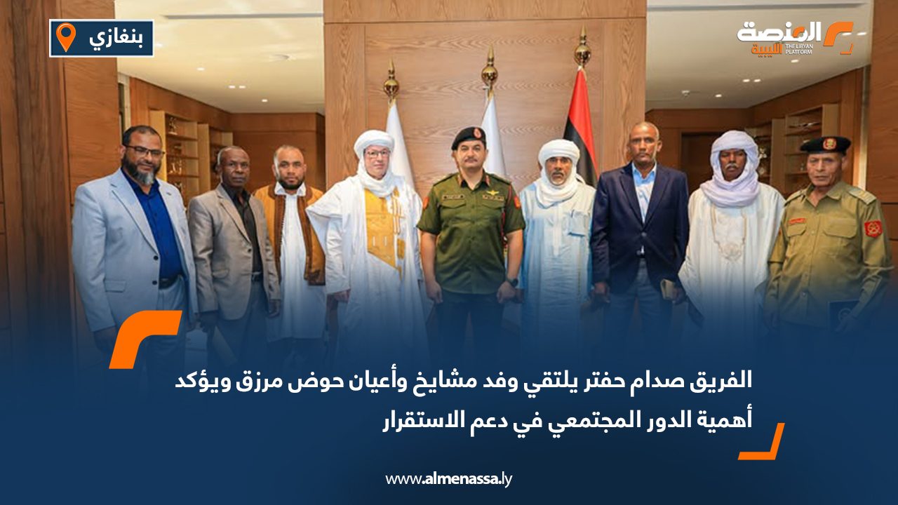 الفريق صدام حفتر يلتقي وفد مشايخ وأعيان حوض مرزق ويؤكد أهمية الدور المجتمعي في دعم الاستقرار