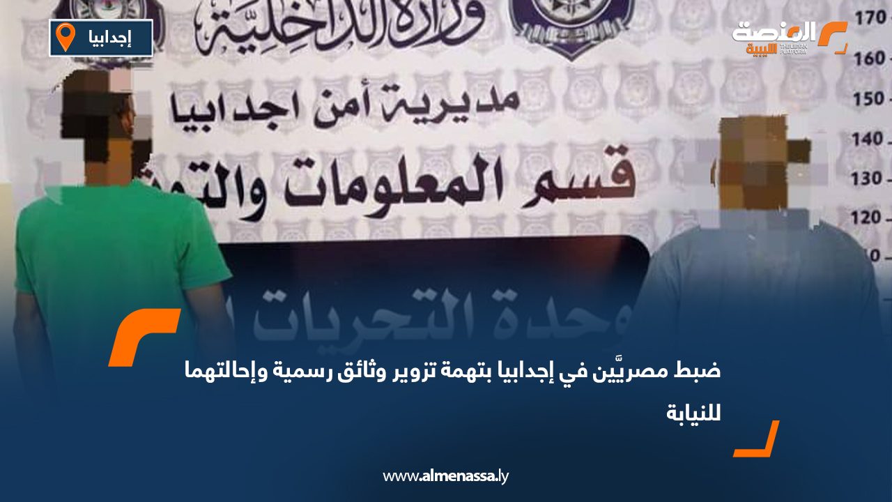 ضبط مصريَّين في إجدابيا بتهمة تزوير وثائق رسمية وإحالتهما للنيابة
