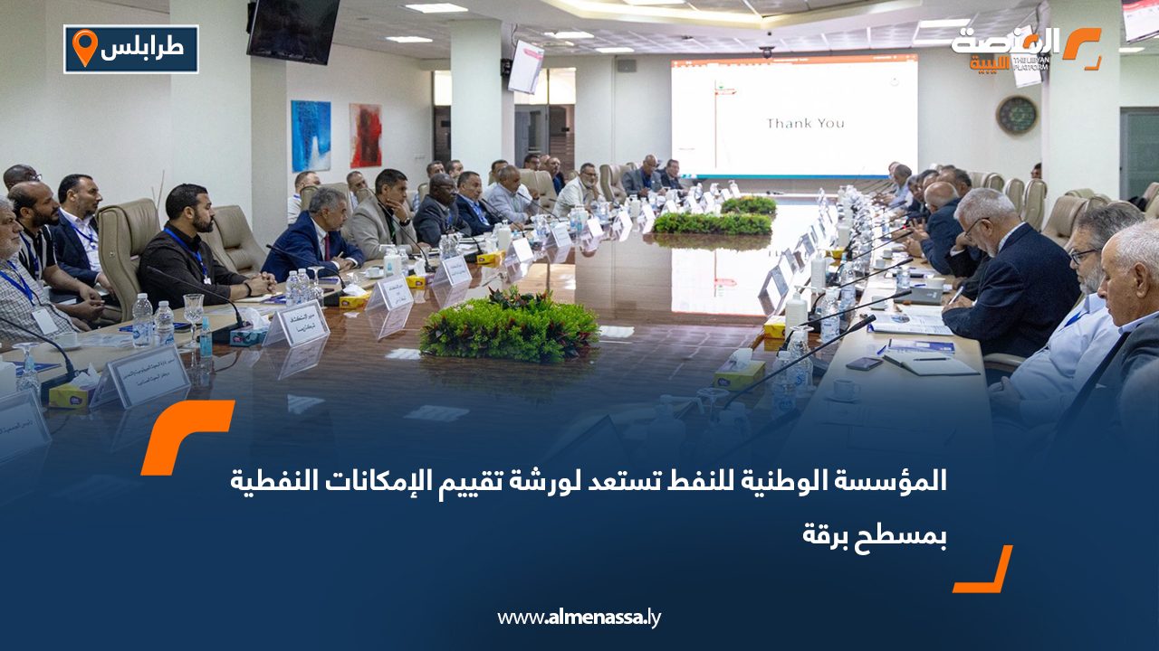 المؤسسة الوطنية للنفط تستعد لورشة تقييم الإمكانات النفطية بمسطح برقة