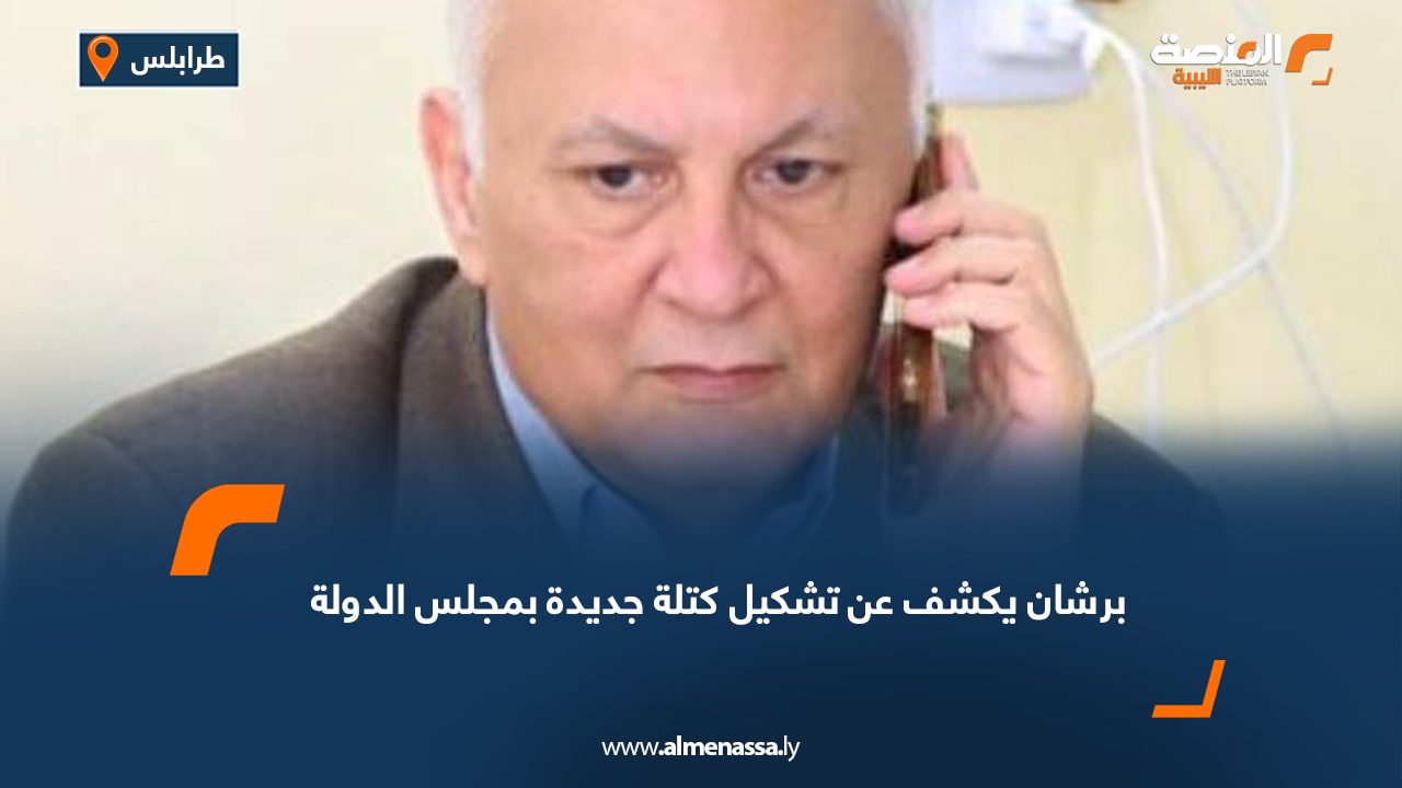 برشان يكشف عن تشكيل كتلة جديدة بمجلس الدولة