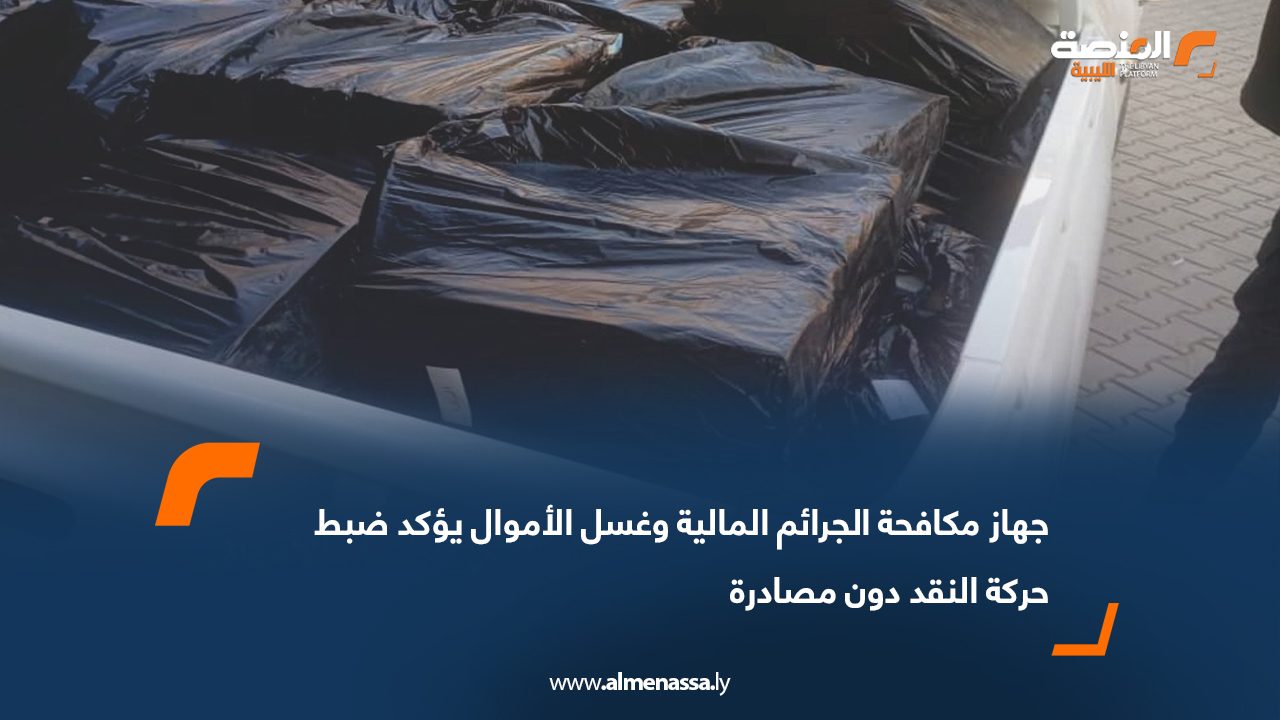 جهاز مكافحة الجرائم المالية وغسل الأموال يؤكد ضبط حركة النقد دون مصادرة