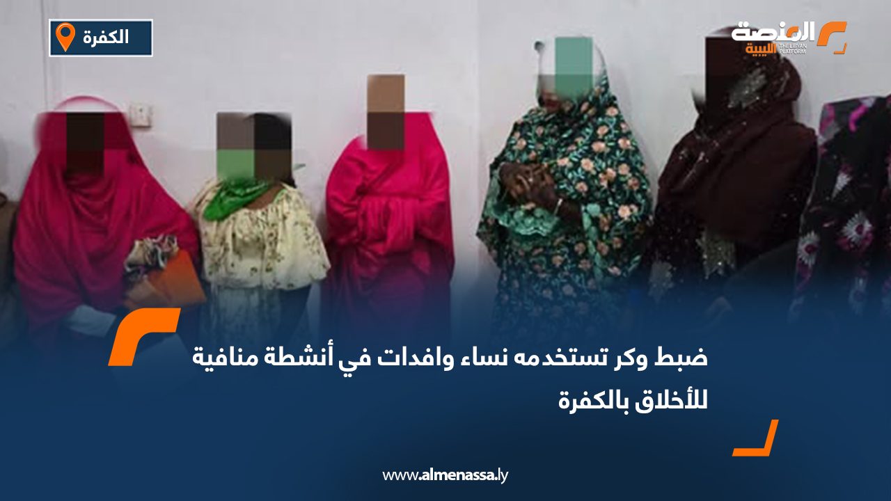 ضبط وكر تستخدمه نساء وافدات في أنشطة منافية للأخلاق بالكفرة