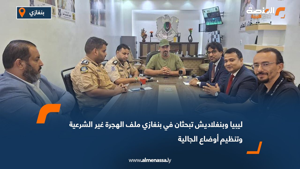 ليبيا وبنغلاديش تبحثان في بنغازي ملف الهجرة غير الشرعية وتنظيم أوضاع الجالية