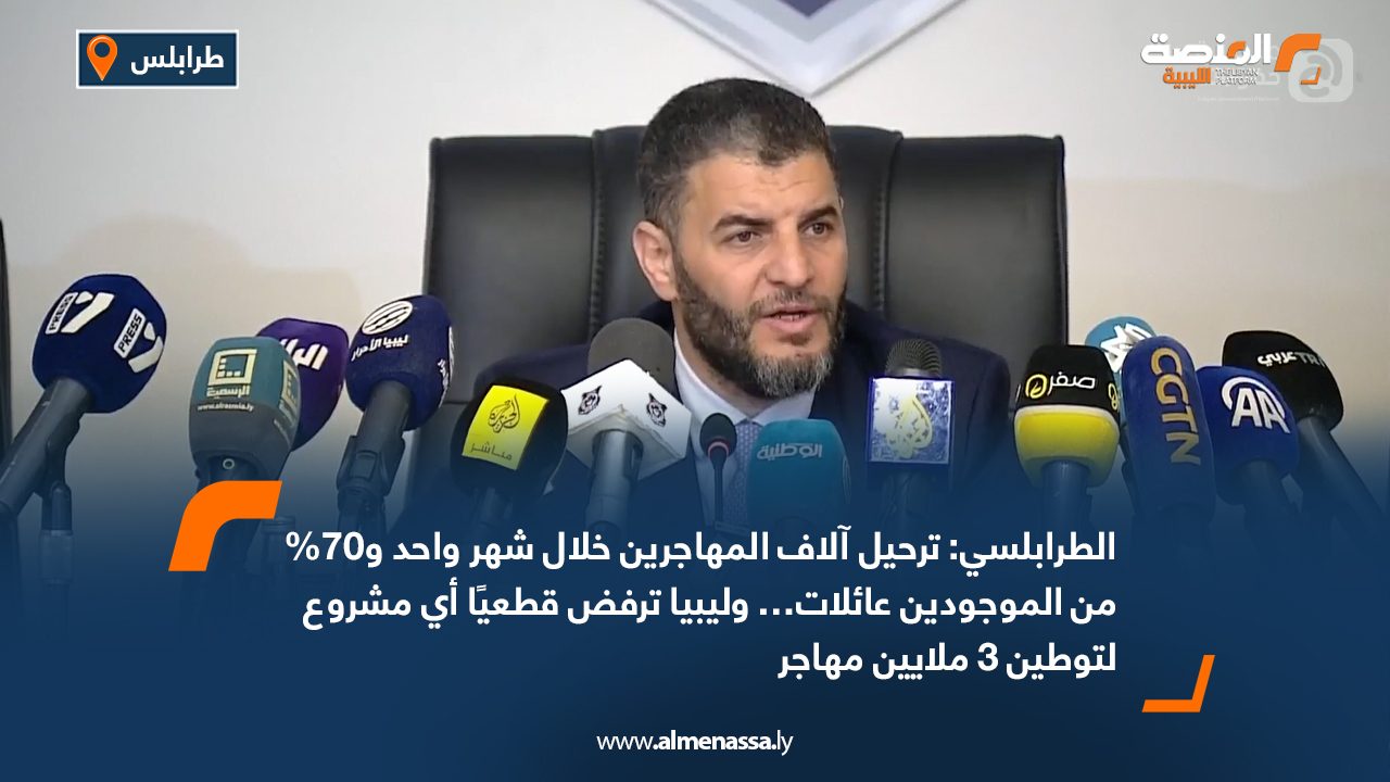 الطرابلسي: ترحيل آلاف المهاجرين خلال شهر واحد و70% من الموجودين عائلات… وليبيا ترفض قطعيًا أي مشروع لتوطين 3 ملايين مهاجر