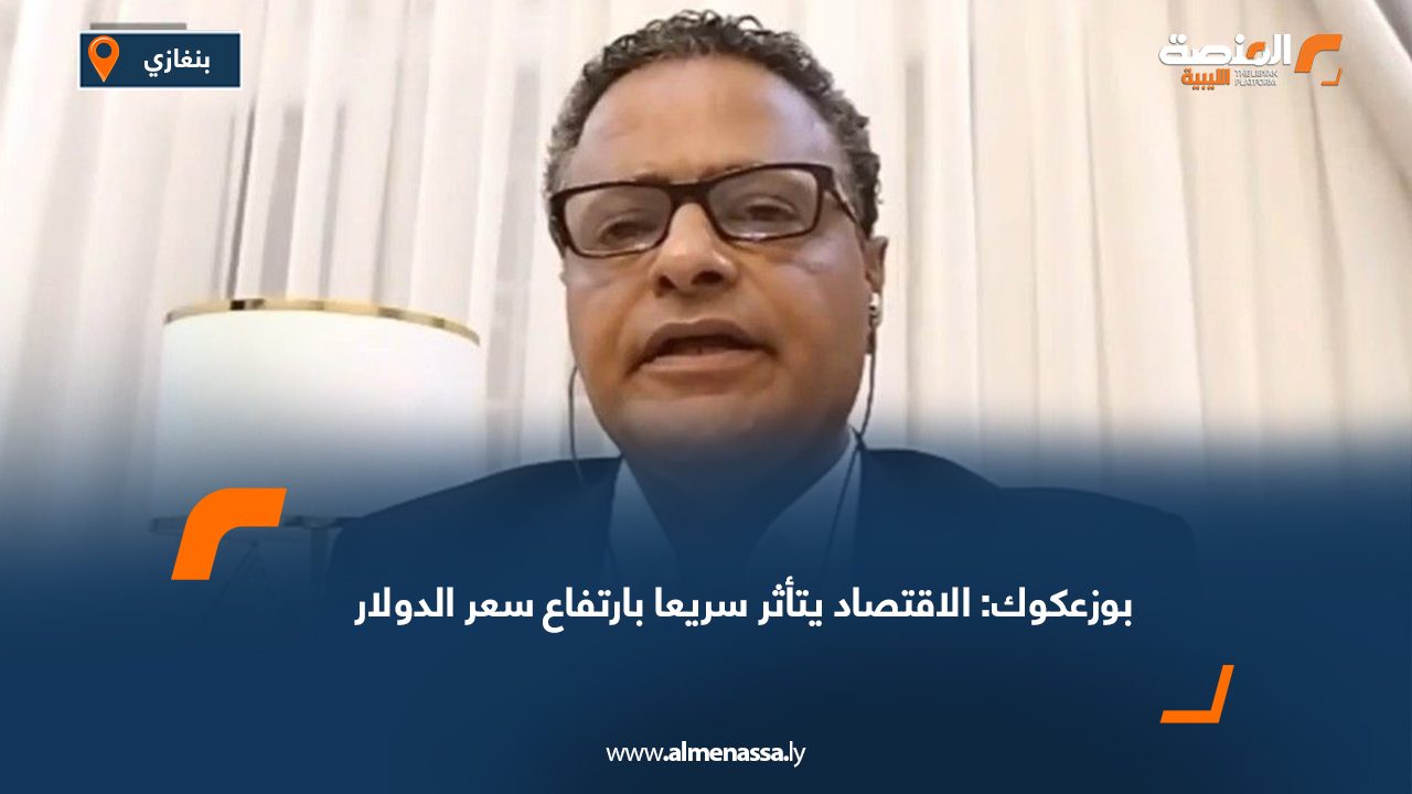 بوزعكوك: الاقتصاد يتأثر سريعا بارتفاع سعر الدولار