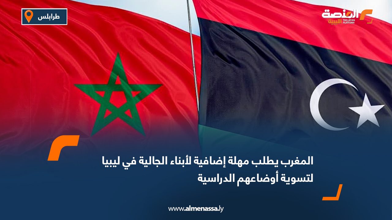 المغرب يطلب مهلة إضافية لأبناء الجالية في ليبيا لتسوية أوضاعهم الدراسية
