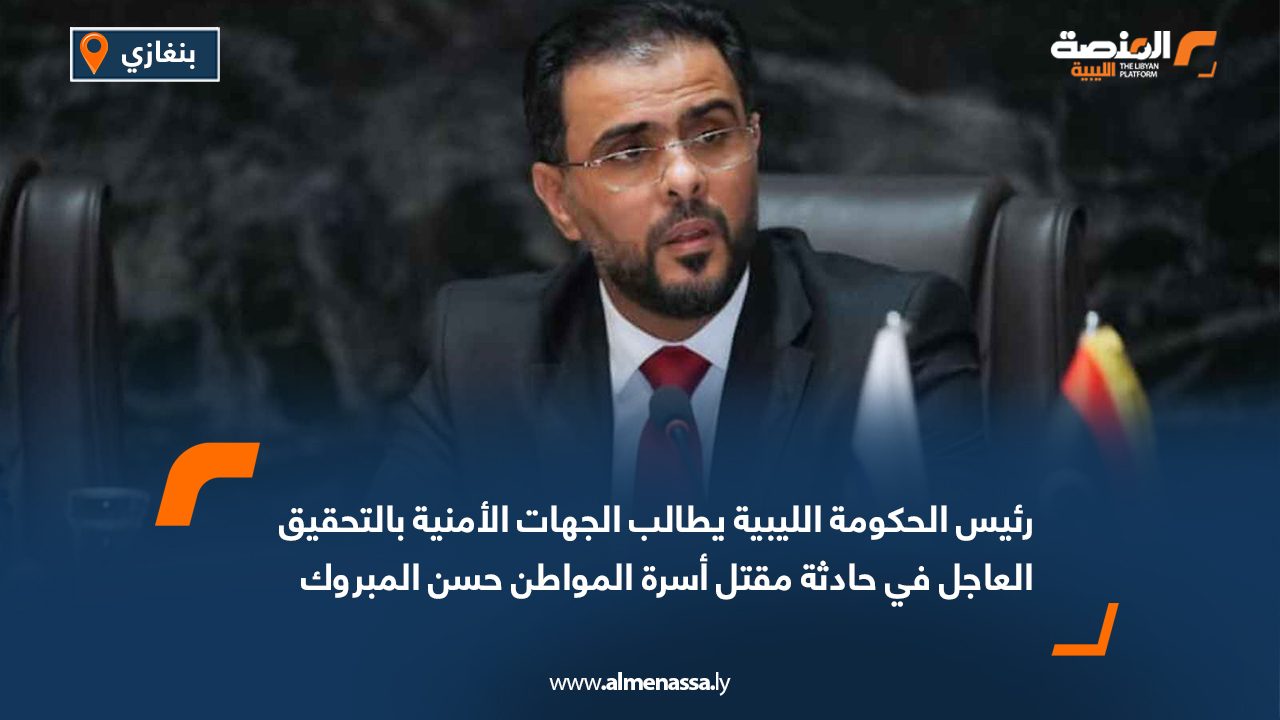رئيس الحكومة الليبية يطالب الجهات الأمنية بالتحقيق العاجل في حادثة مقتل أسرة المواطن حسن المبروك