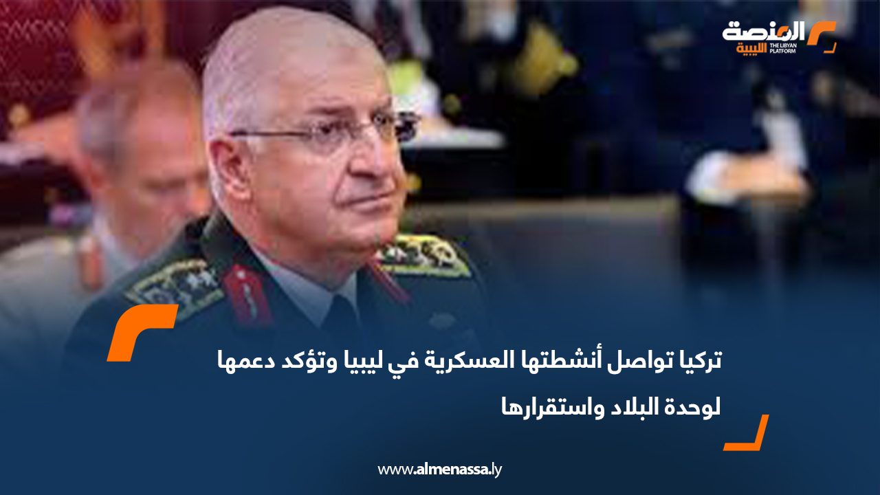 تركيا تواصل أنشطتها العسكرية في ليبيا وتؤكد دعمها لوحدة البلاد واستقرارها