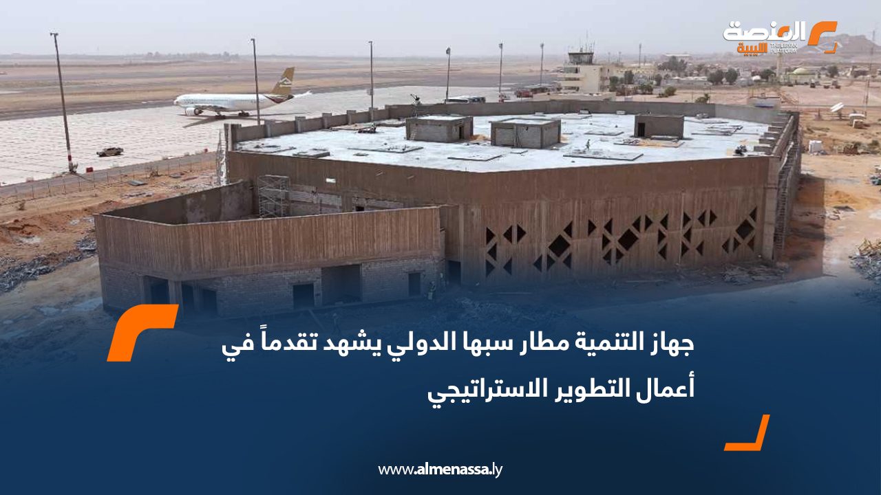 جهاز التنمية: مطار سبها الدولي يشهد تقدماً في أعمال التطوير الاستراتيجي