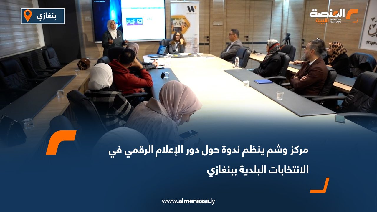 مركز وشم ينظم ندوة حول دور الإعلام الرقمي في الانتخابات البلدية ببنغازي