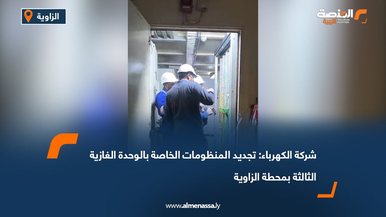 شركة الكهرباء: تجديد المنظومات الخاصة بالوحدة الغازية الثالثة بمحطة الزاوية