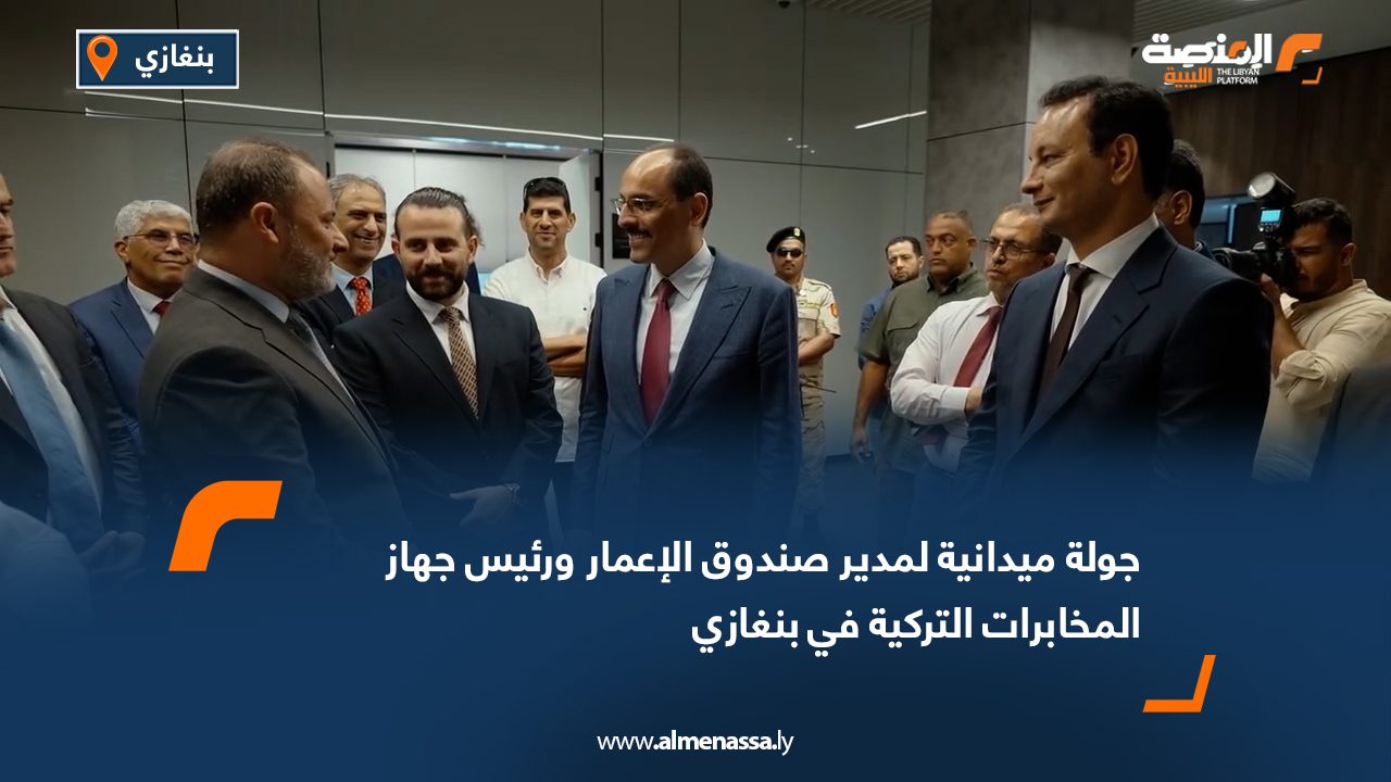 جولة ميدانية لمدير صندوق الإعمار ورئيس جهاز المخابرات التركية في بنغازي
