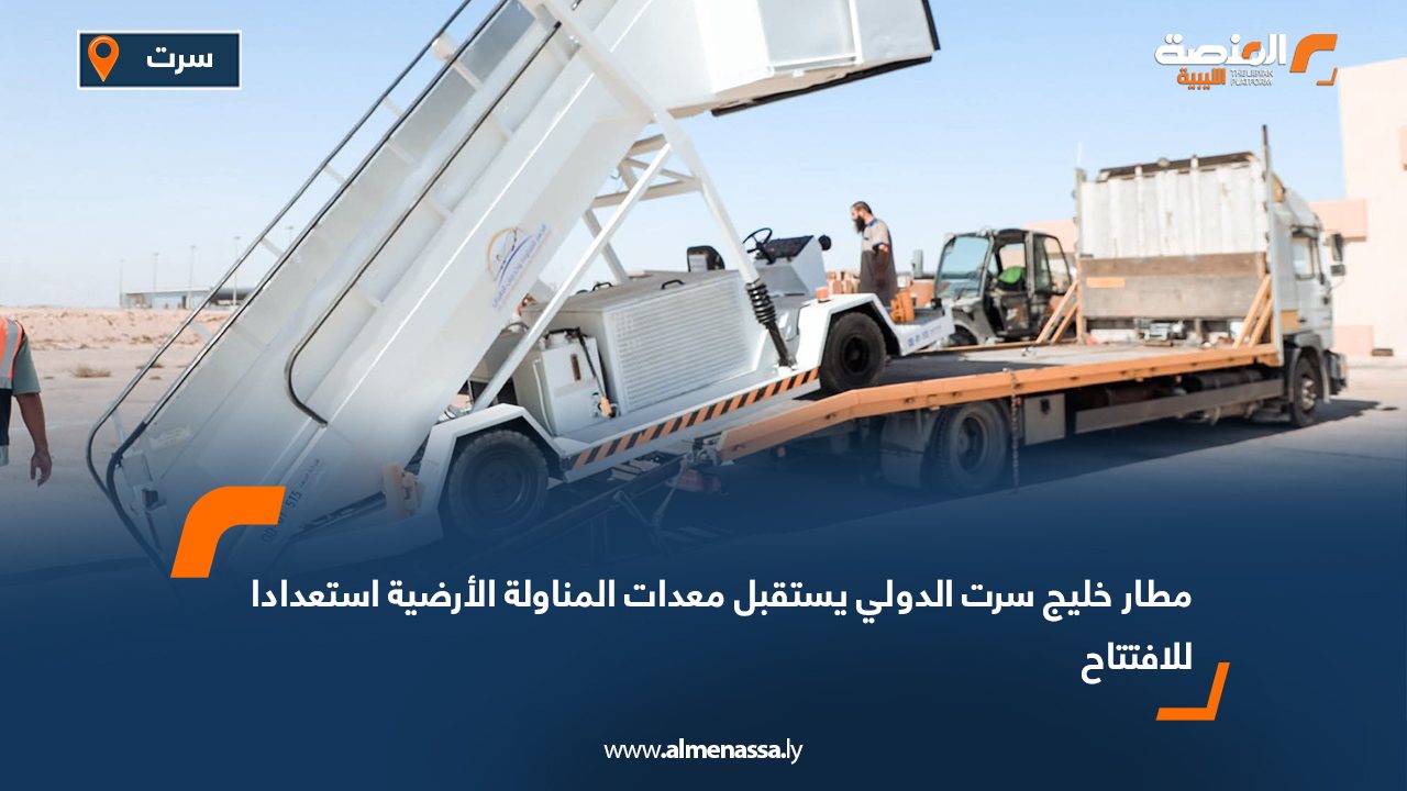 مطار خليج سرت الدولي يستقبل معدات المناولة الأرضية استعدادا للافتتاح
