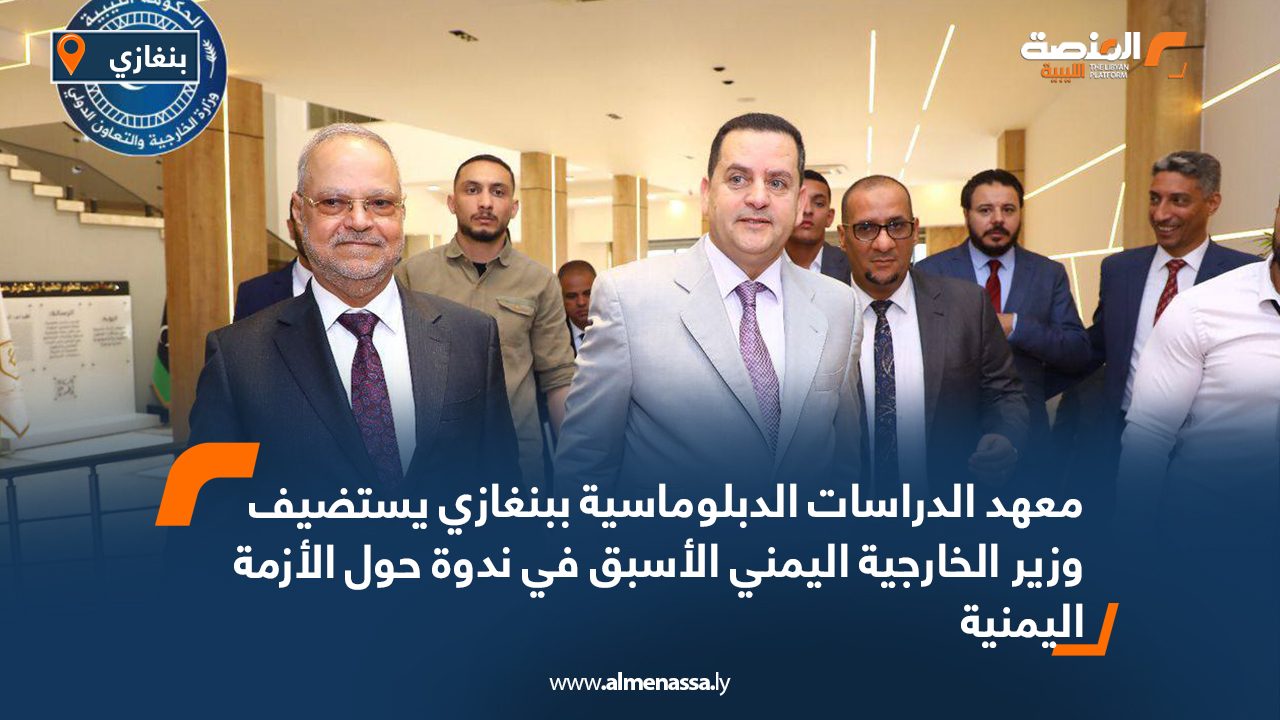 معهد الدراسات الدبلوماسية ببنغازي يستضيف وزير الخارجية اليمني الأسبق في ندوة حول الأزمة اليمنية