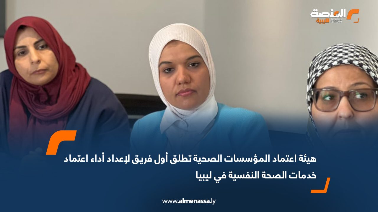 هيئة اعتماد المؤسسات الصحية تطلق أول فريق لإعداد أداء اعتماد خدمات الصحة النفسية في ليبيا