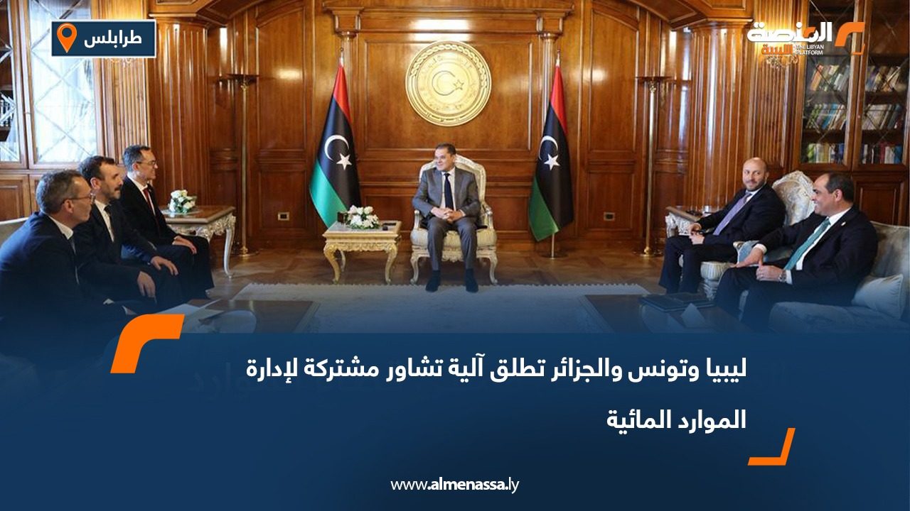 ليبيا وتونس والجزائر تطلق آلية تشاور مشتركة لإدارة الموارد المائية