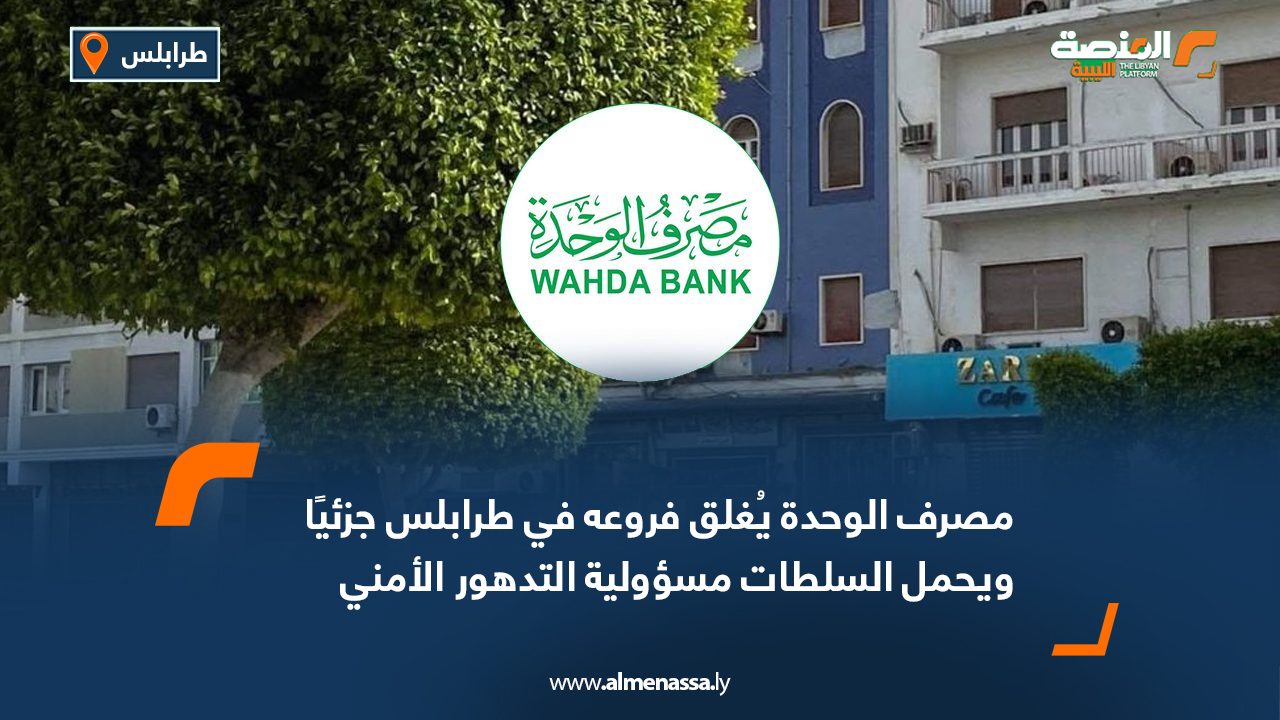 مصرف الوحدة يُغلق فروعه في طرابلس جزئيًا ويحمل السلطات مسؤولية التدهور الأمني