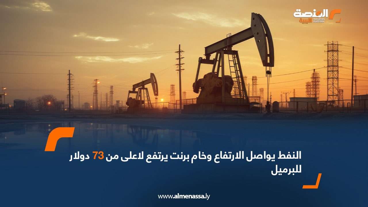النفط يواصل الارتفاع وخام برنت يرتفع لأعلى من 73 دولار للبرميل