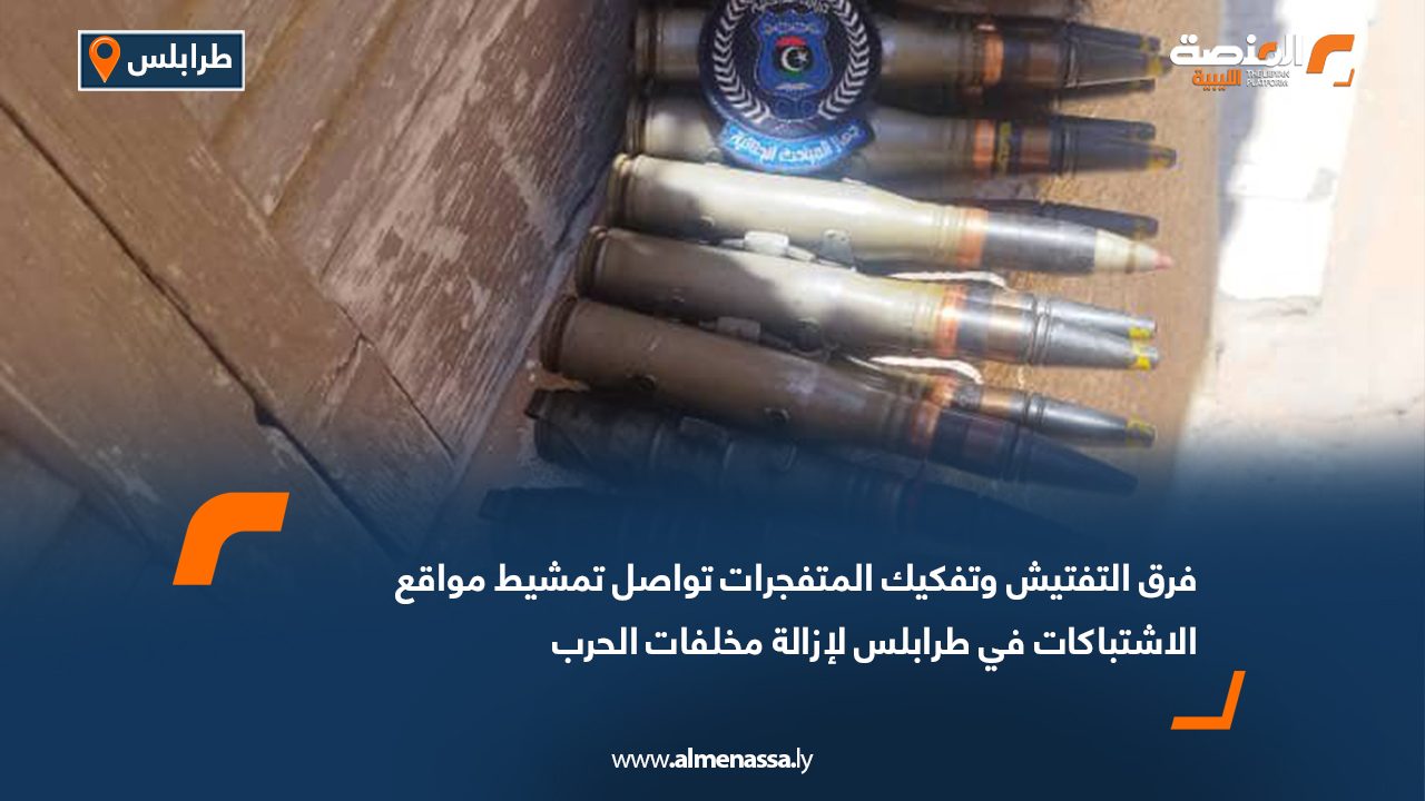 فرق التفتيش وتفكيك المتفجرات تواصل تمشيط مواقع الاشتباكات في طرابلس لإزالة مخلفات الحرب