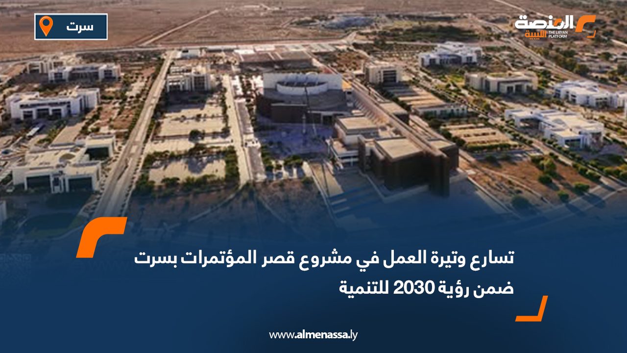 تسارع وتيرة العمل في مشروع قصر المؤتمرات بسرت ضمن رؤية 2030 للتنمية