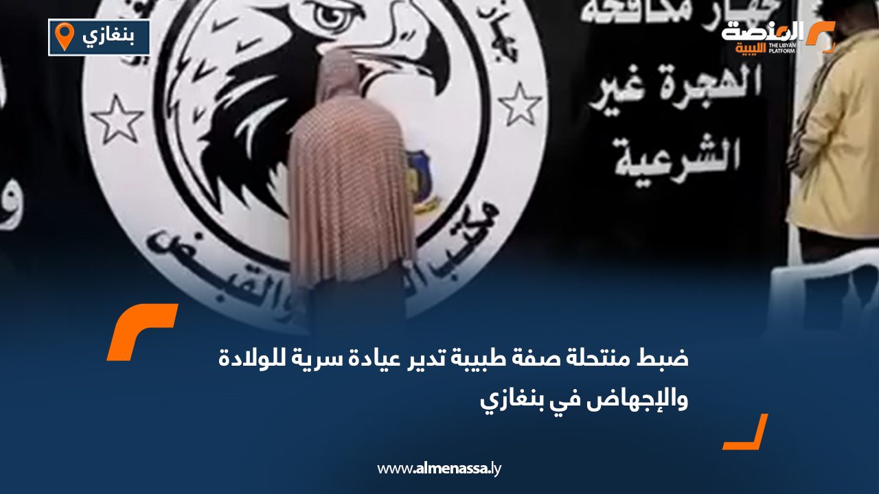ضبط منتحلة صفة طبيبة تدير عيادة سرية للولادة والإجهاض في بنغازي