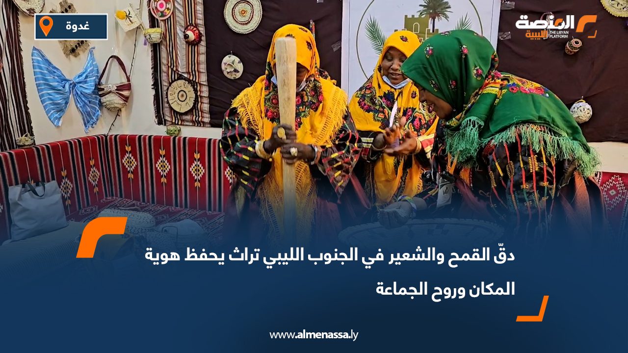 دقّ القمح والشعير في الجنوب الليبي تراث يحفظ هوية المكان وروح الجماعة