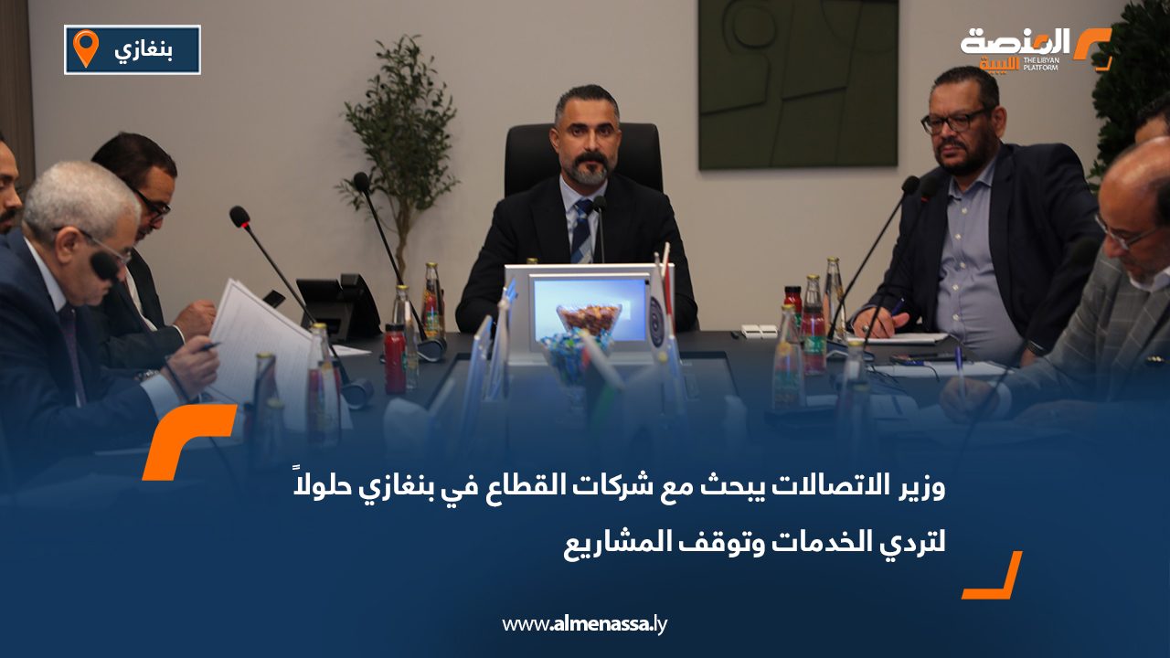 وزير الاتصالات يبحث مع شركات القطاع في بنغازي حلولاً لتردي الخدمات وتوقف المشاريع