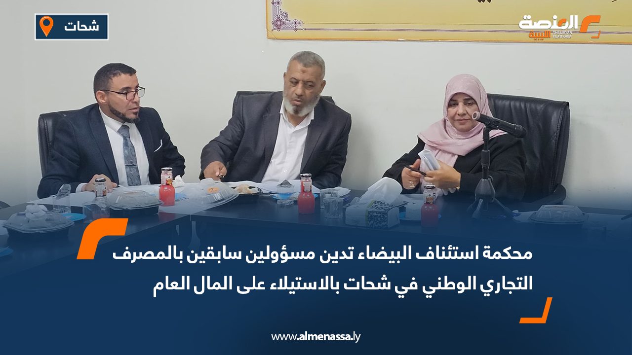 محكمة استئناف البيضاء تدين مسؤولين سابقين بالمصرف التجاري الوطني في شحات بالاستيلاء على المال العام
