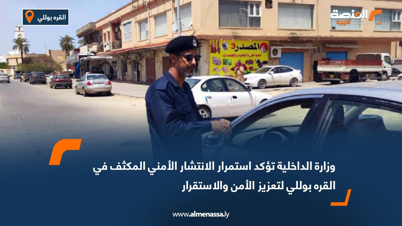 وزارة الداخلية تؤكد استمرار الانتشار الأمني المكثف في القره بوللي لتعزيز الأمن والاستقرار