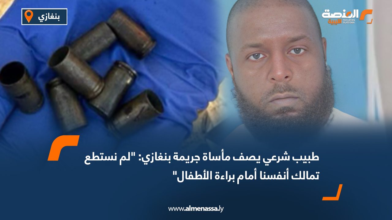 طبيب شرعي يصف مأساة جريمة بنغازي: "لم نستطع تمالك أنفسنا أمام براءة الأطفال"
