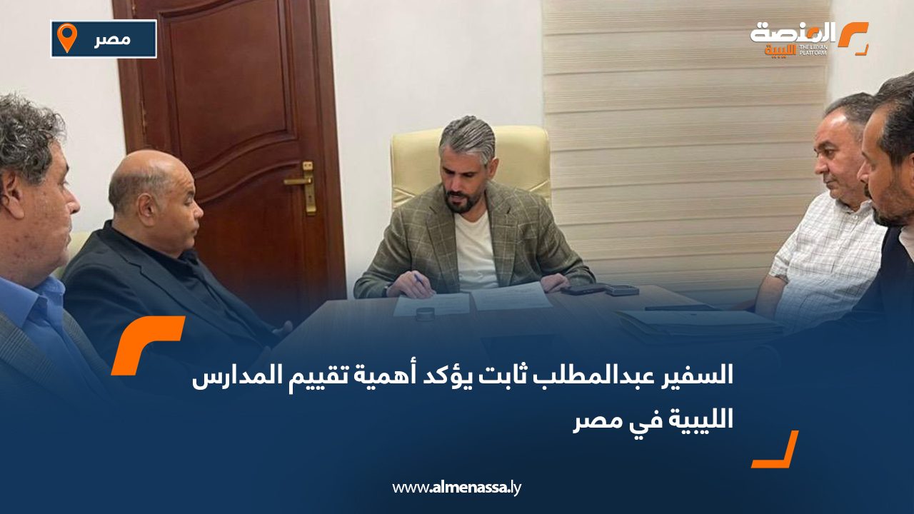 السفير عبدالمطلب ثابت يؤكد أهمية تقييم المدارس الليبية في مصر