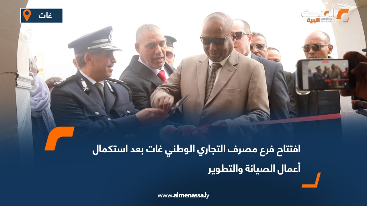 افتتاح فرع مصرف التجاري الوطني غات بعد استكمال أعمال الصيانة والتطوير