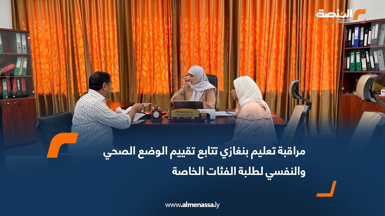 مراقبة تعليم بنغازي تتابع تقييم الوضع الصحي والنفسي لطلبة الفئات الخاصة