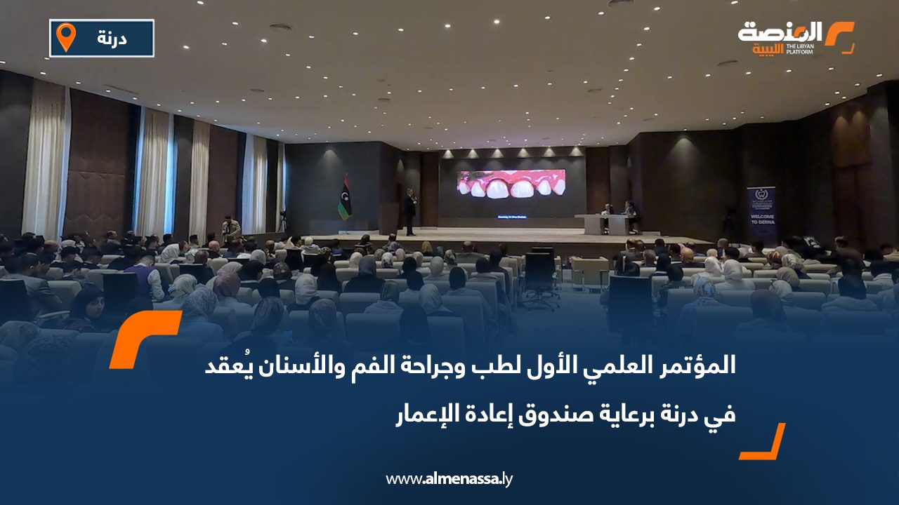 المؤتمر العلمي الأول لطب وجراحة الفم والأسنان يُعقد في درنة برعاية صندوق إعادة الإعمار