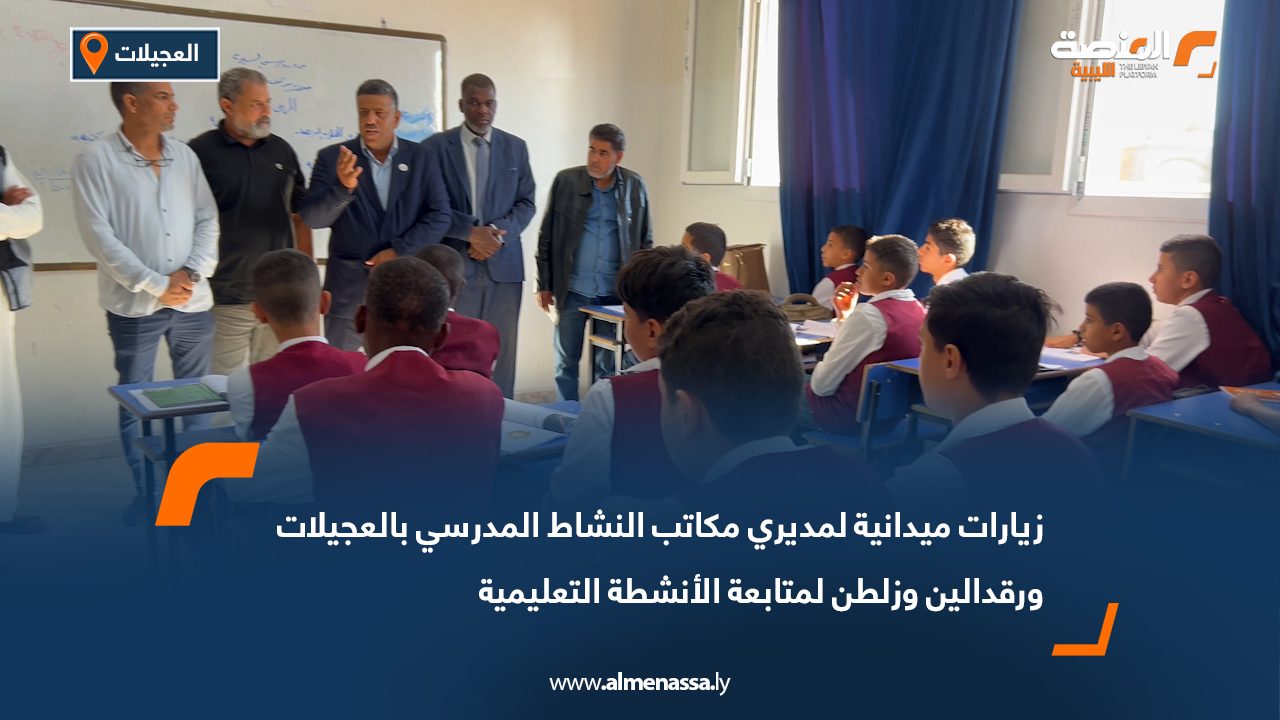 زيارات ميدانية لمديري مكاتب النشاط المدرسي بالعجيلات ورقدالين وزلطن لمتابعة الأنشطة التعليمية