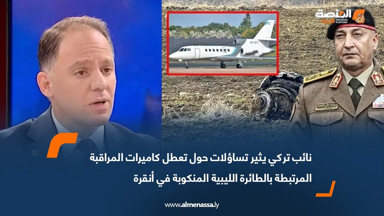 نائب تركي يثير تساؤلات حول تعطل كاميرات المراقبة المرتبطة بالطائرة الليبية المنكوبة في أنقرة