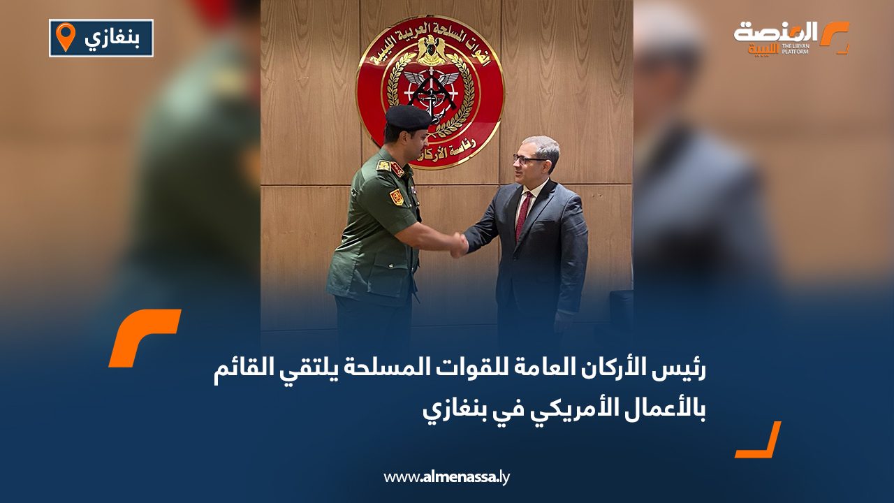 رئيس الأركان العامة للقوات المسلحة يلتقي القائم بالأعمال الأمريكي في بنغازي